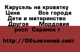 Карусель на кроватку › Цена ­ 700 - Все города Дети и материнство » Другое   . Мордовия респ.,Саранск г.